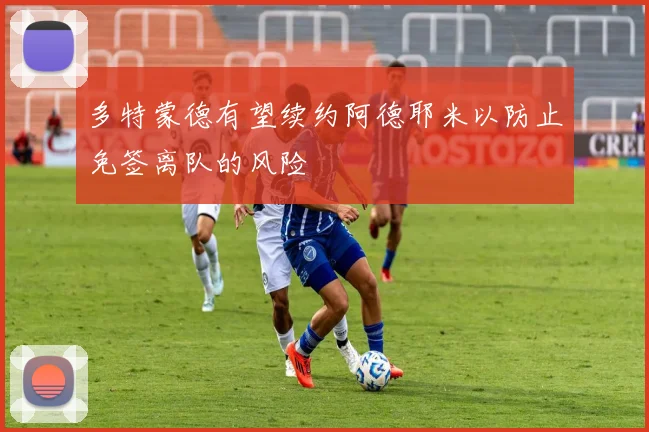 多特蒙德有望续约阿德耶米以防止免签离队的风险