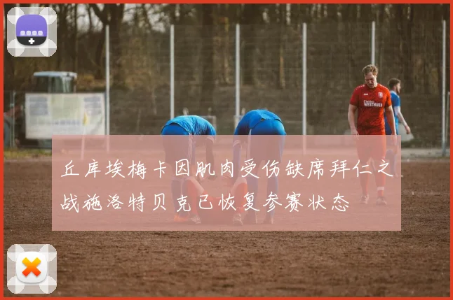 丘库埃梅卡因肌肉受伤缺席拜仁之战施洛特贝克已恢复参赛状态