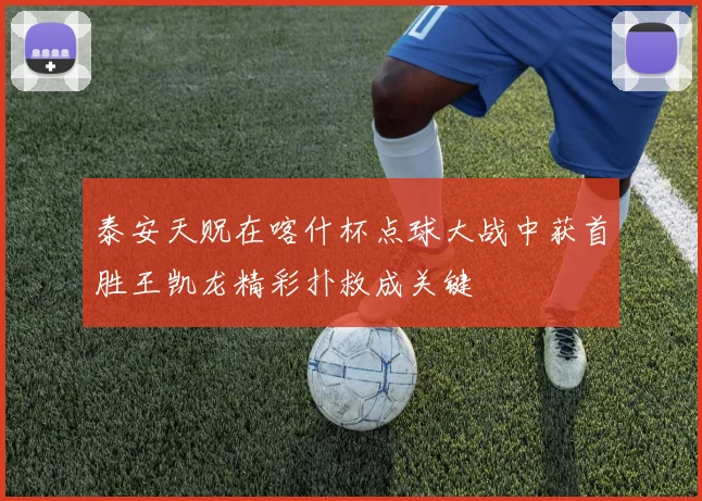 泰安天贶在喀什杯点球大战中获首胜王凯龙精彩扑救成关键