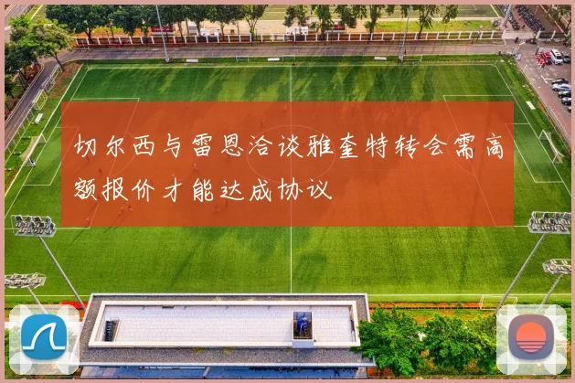 切尔西与雷恩洽谈雅奎特转会需高额报价才能达成协议