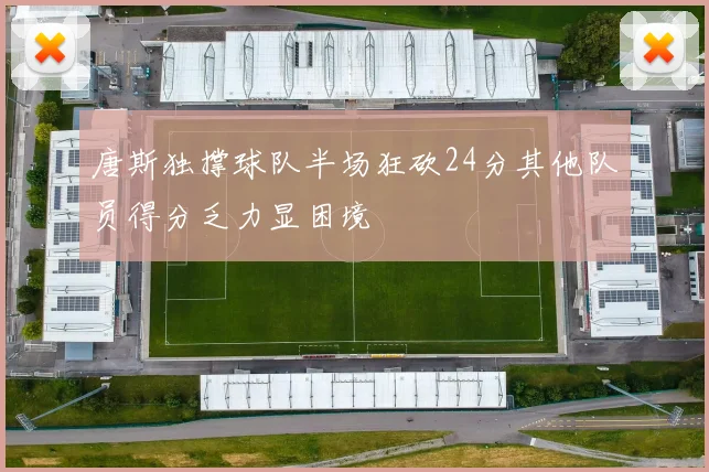 唐斯独撑球队半场狂砍24分其他队员得分乏力显困境