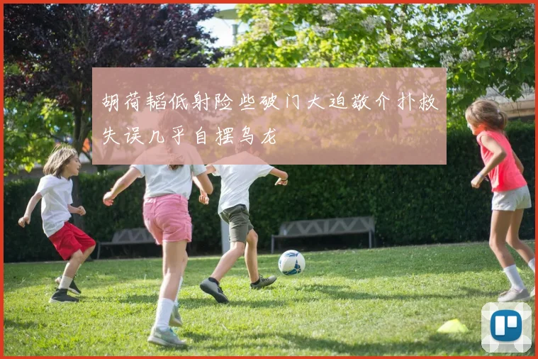 胡荷韬低射险些破门大迫敬介扑救失误几乎自摆乌龙