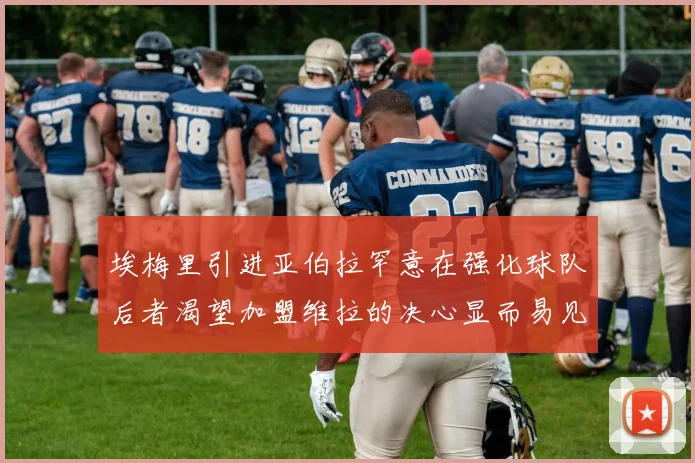 埃梅里引进亚伯拉罕意在强化球队后者渴望加盟维拉的决心显而易见