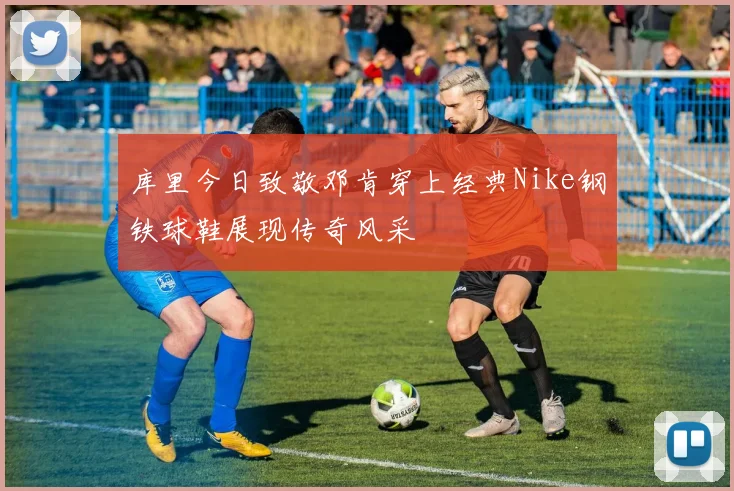 库里今日致敬邓肯穿上经典Nike钢铁球鞋展现传奇风采