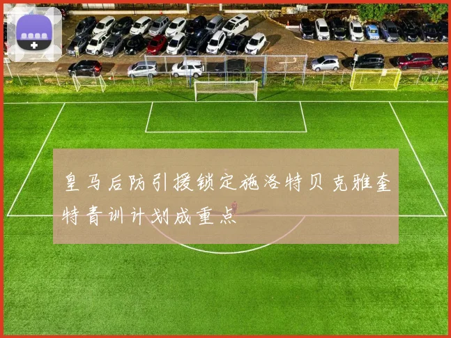 皇马后防引援锁定施洛特贝克雅奎特青训计划成重点