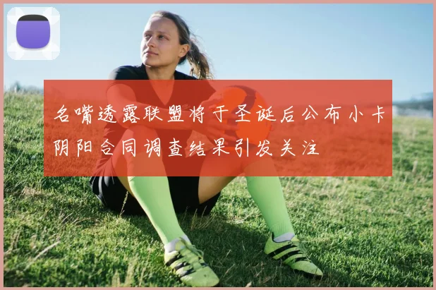 名嘴透露联盟将于圣诞后公布小卡阴阳合同调查结果引发关注